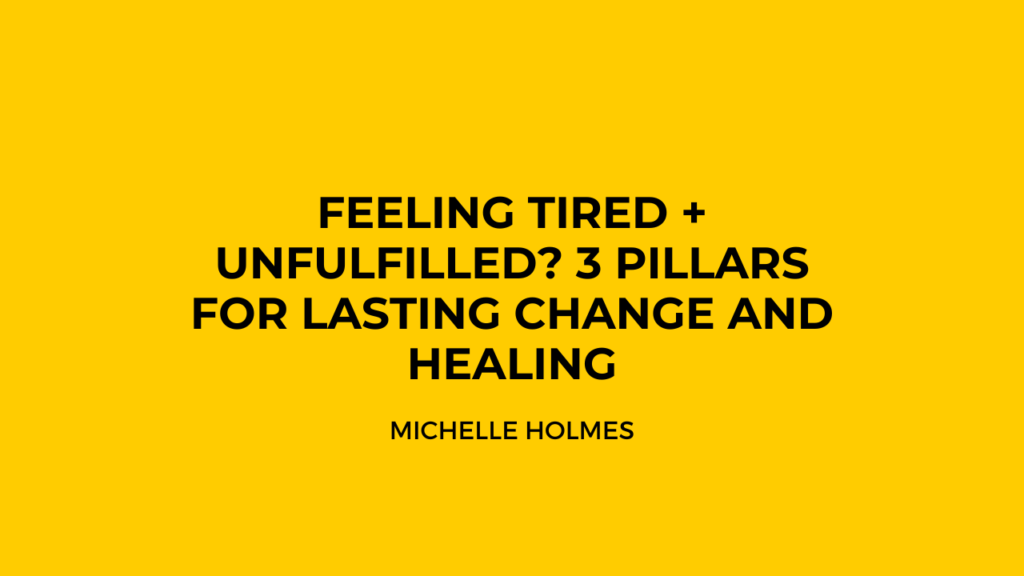 Feeling Tired + Unfulfilled? 3 Pillars for Lasting Change and Healing