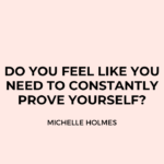 Do you feel like you need to constantly “prove yourself”?
